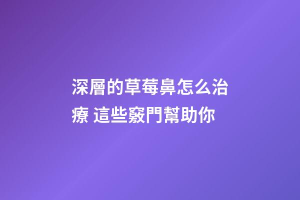 深層的草莓鼻怎么治療 這些竅門幫助你